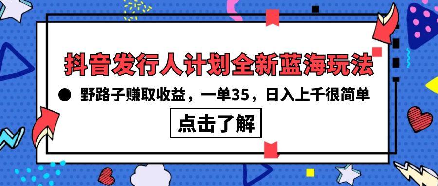 (10067期)抖音发行人计划全新蓝海玩法，野路子赚取收益，一单35，日入上千很简单!-天娱网创