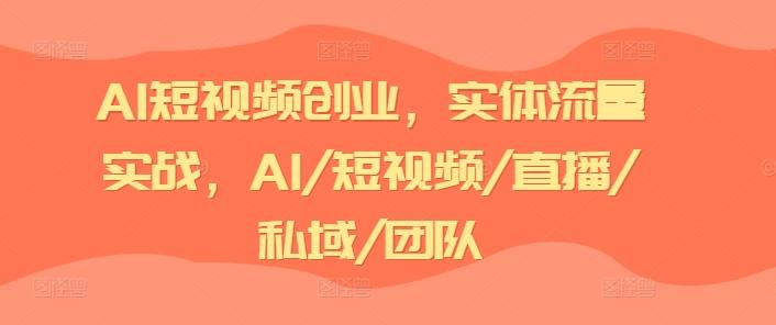 AI短视频创业，实体流量实战，AI/短视频/直播/私域/团队-天娱网创