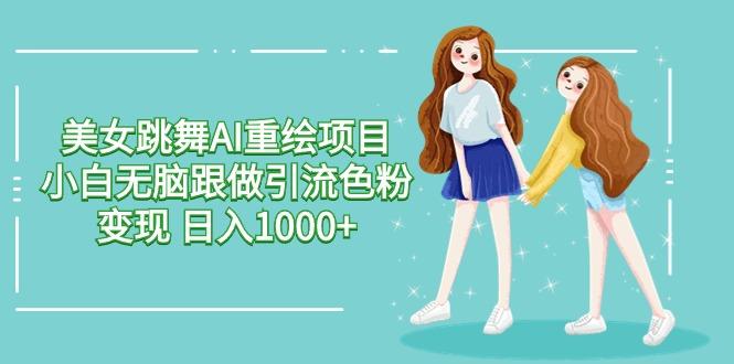美女跳舞AI重绘项目 小白无脑跟做引流色粉变现 日入1000+-天娱网创