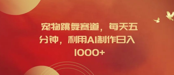 宠物跳舞赛道，每天五分钟，利用AI制作日入1k【揭秘】-天娱网创