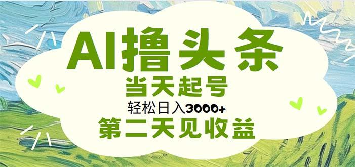 AI撸头条，轻松日入3000+无脑操作，当天起号，第二天见收益-天娱网创