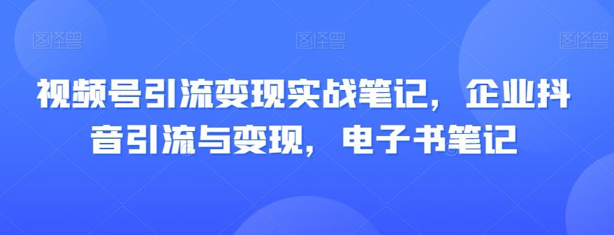 视频号引流变现实战笔记，企业抖音引流与变现，电子书笔记-天娱网创