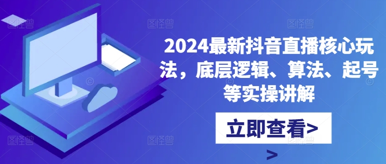 2024最新抖音直播核心玩法,底层逻辑、算法、起号等实操讲解-天娱网创