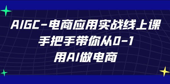 AIGC电商应用实战线上课，手把手带你从0-1，用AI做电商(更新39节课)-天娱网创