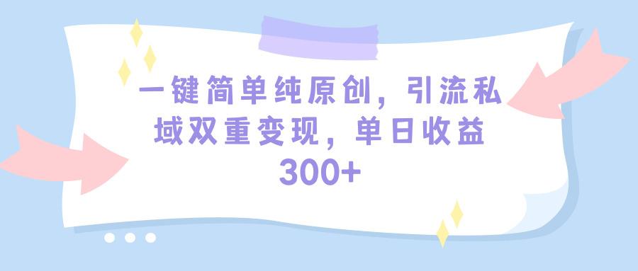 (9472期)一键简单纯原创，引流私域双重变现，单日收益300+(教程+素材)-天娱网创