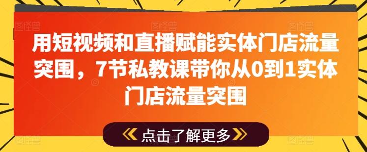 用短视频和直播赋能实体门店流量突围，7节私教课带你从0到1实体门店流量突围-天娱网创