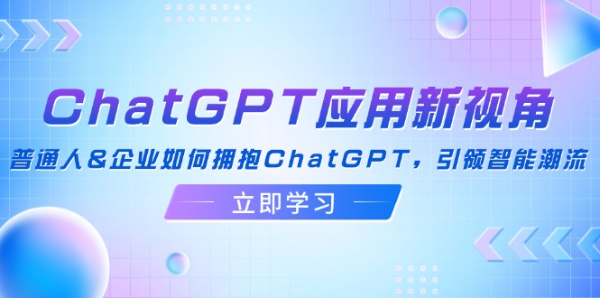 ChatGPT应用新视角：普通人&企业如何拥抱ChatGPT，引领智能潮流-天娱网创