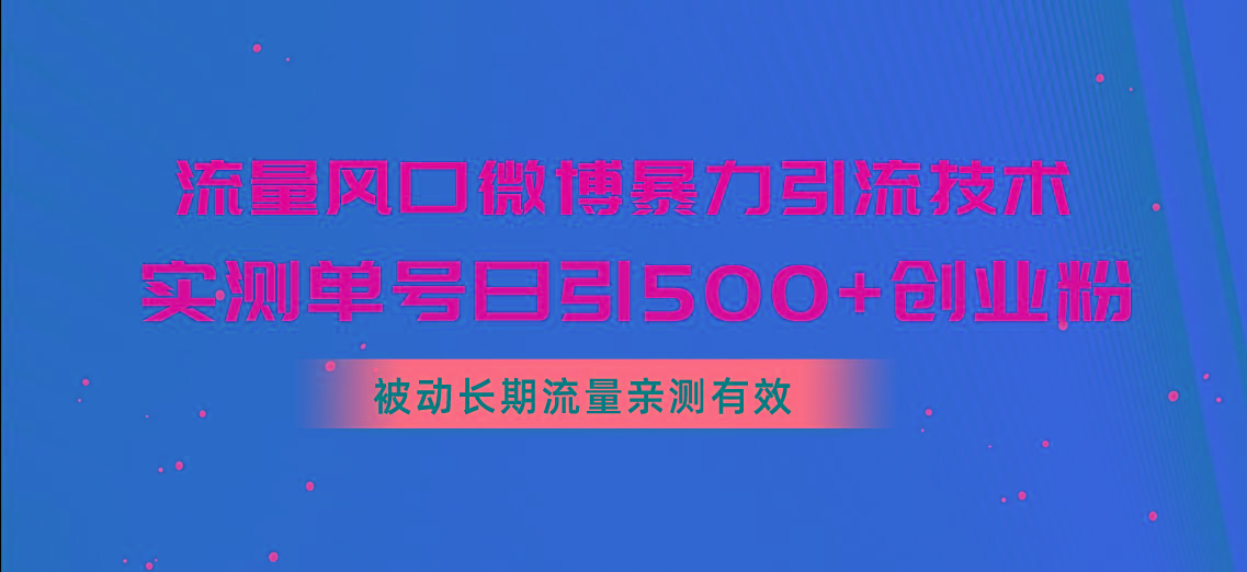 流量风口微博暴力引流技术，单号日引500+创业粉，被动长期流量-天娱网创