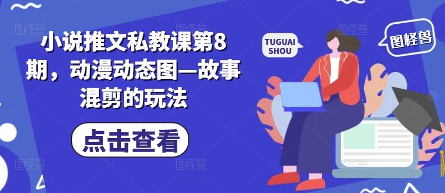 小说推文私教课第8期，动漫动态图—故事混剪的玩法-天娱网创