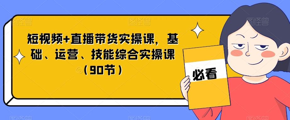 短视频+直播带货实操课，基础、运营、技能综合实操课（90节）-天娱网创