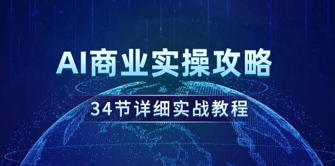 (9421期)AI商业实操攻略，34节详细实战教程！-天娱网创