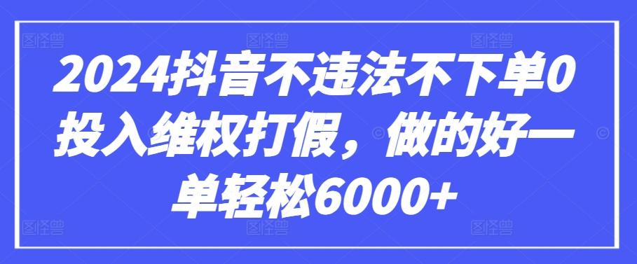 2024抖音不违法不下单0投入维权打假，做的好一单轻松6000+【仅揭秘】-天娱网创