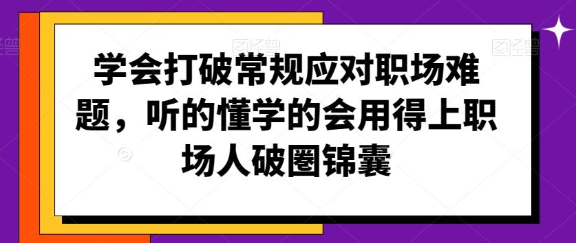 学会打破常规应对职场难题，听的懂学的会用得上职场人破圏锦囊-天娱网创