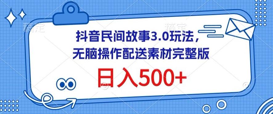 抖音民间故事3.0玩法，无脑操作，日入500+配送素材完整版【揭秘】-天娱网创