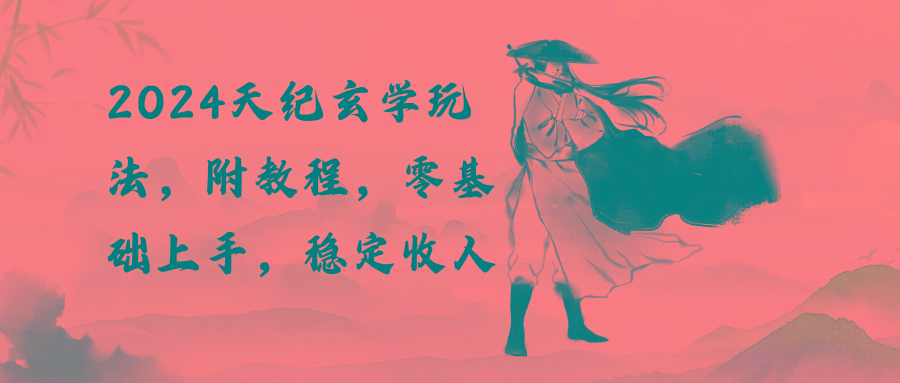 2024天纪玄学玩法，零基础上手，稳定收入(教程+工具-天娱网创