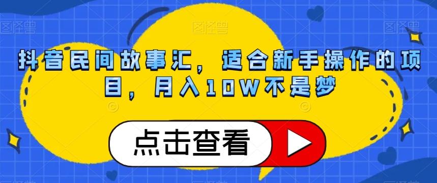 抖音民间故事汇，适合新手操作的项目，月入10W不是梦【揭秘】-天娱网创