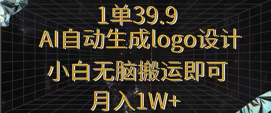 一单39.9，AI自动生成LOGO设计，小白无脑搬运即可，月入1w+-天娱网创