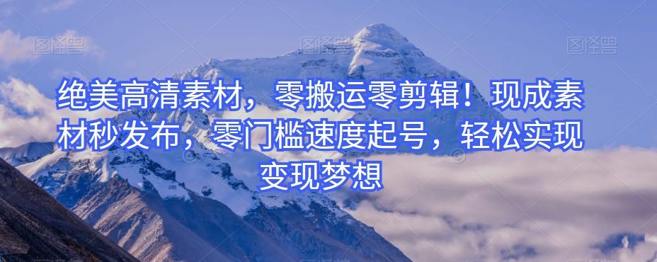 绝美高清素材，零搬运零剪辑！现成素材秒发布，零门槛速度起号，轻松实现变现梦想-天娱网创