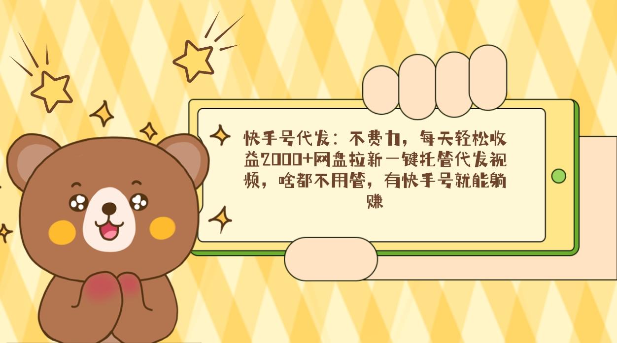 快手号代发：不费力，每天轻松收益2000+网盘拉新一键托管代发视频，啥都...-天娱网创