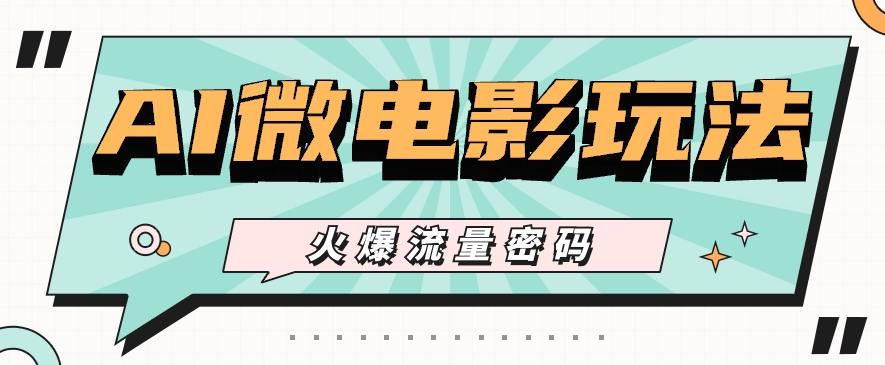 最近爆火的AI微电影玩法，零门槛新手也能制作原创作品，多种变现方式【视频+工具】-天娱网创