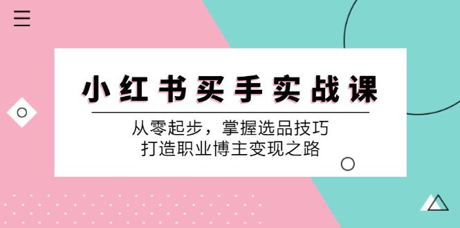 小红书买手实战课：从零起步，掌握选品技巧，打造职业博主变现之路-天娱网创