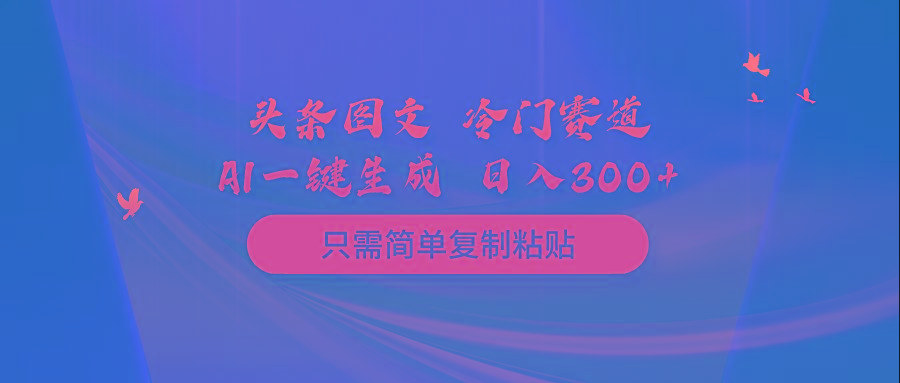 (10039期)头条图文 冷门赛道 只需简单复制粘贴 几分钟一条作品 日入300+-天娱网创