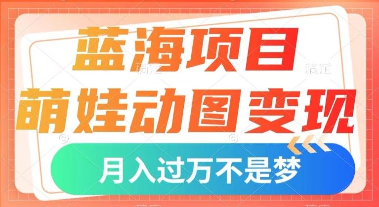 蓝海项目，萌娃动图变现，几分钟一个视频，小白也可直接入手，月入1w+【揭秘】-天娱网创