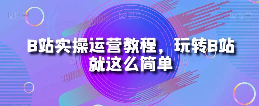 B站实操运营教程，玩转B站就这么简单-天娱网创