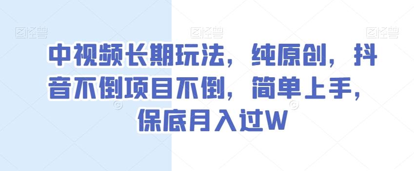 中视频长期玩法,纯原创,抖音不倒项目不倒,简单上手,保底月入过W【揭秘】