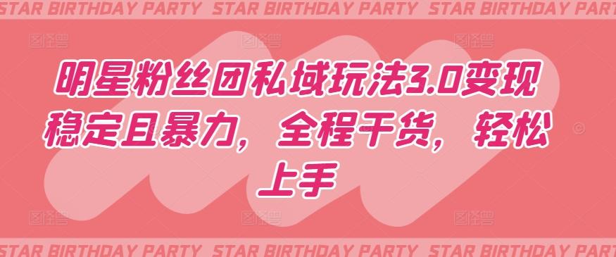 明星粉丝团私域玩法3.0变现稳定且暴力，全程干货，轻松上手【揭秘】-天娱网创