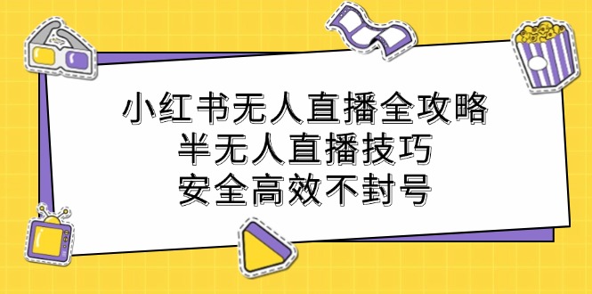 小红书无人直播全攻略：半无人直播技巧，安全高效不封号-天娱网创