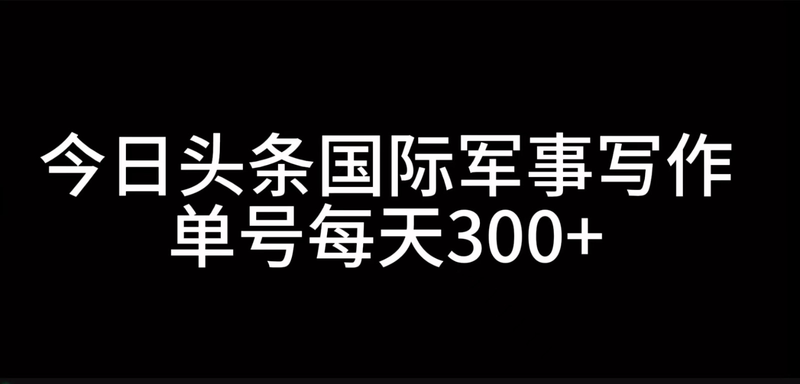 今日头条国际军事写作，利用AI创作，单号日入300+-天娱网创