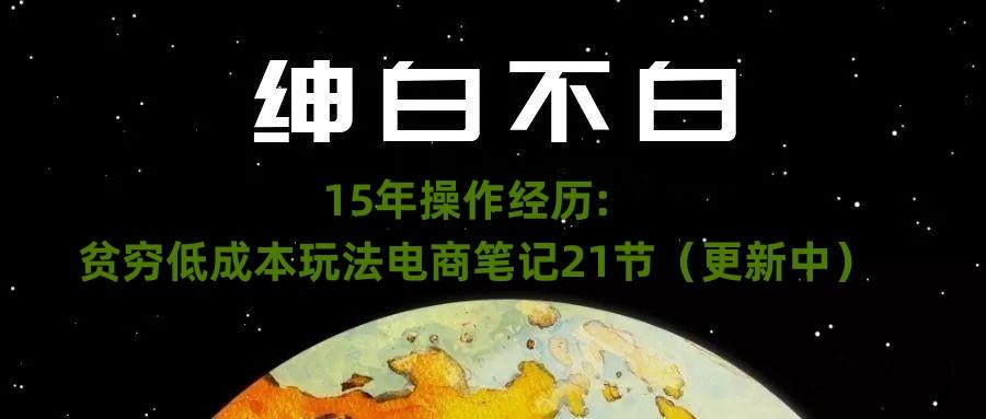 绅白不白·15年操作经历：贫穷低成本玩法电商笔记21节（1107日更新）-天娱网创