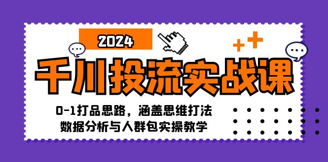 千川投流实战课：0-1打品思路，涵盖思维打法、数据分析与人群包实操教学-天娱网创
