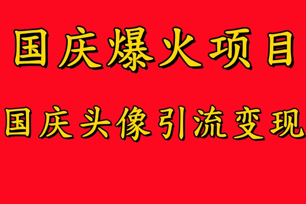 国庆爆火风口项目——国庆头像引流变现，零门槛高收益，小白也能起飞【揭秘】-天娱网创