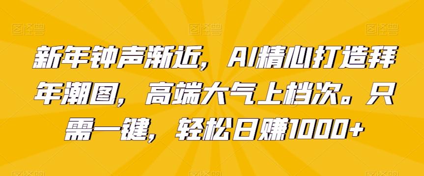 新年钟声渐近，AI精心打造拜年潮图，高端大气上档次。只需一键，轻松日赚1000+【揭秘】-天娱网创