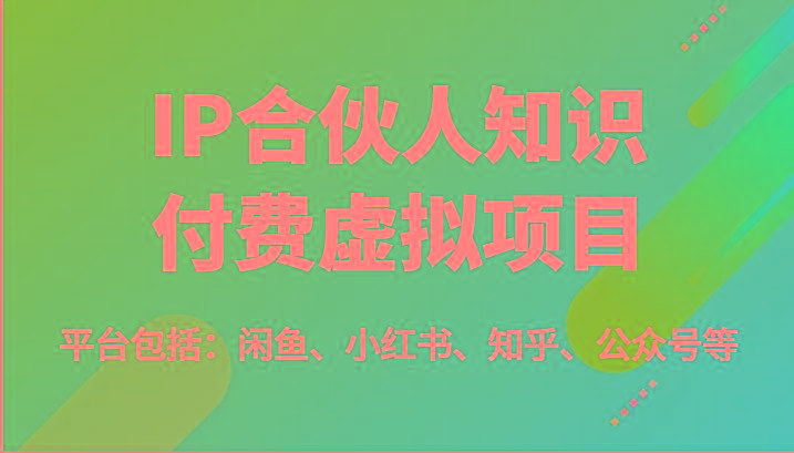 IP合伙人知识付费虚拟项目，包括：闲鱼、小红书、知乎、公众号等(51节)-天娱网创