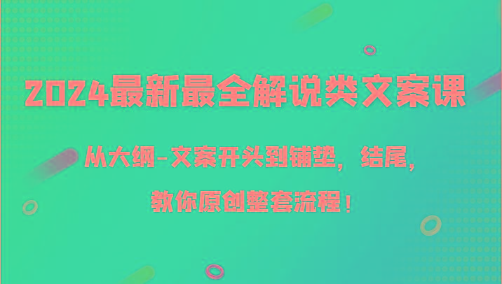 2024最新最全解说类文案课，从大纲-文案开头到铺垫，结尾，教你原创整套流程！-天娱网创