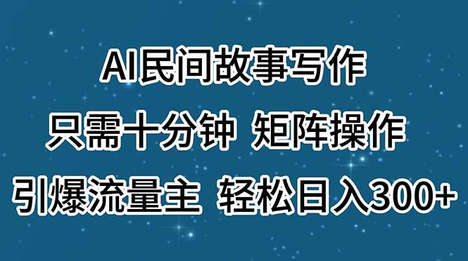 AI民间故事写作，只需十分钟，矩阵操作，引爆流量主，轻松日入300+-天娱网创