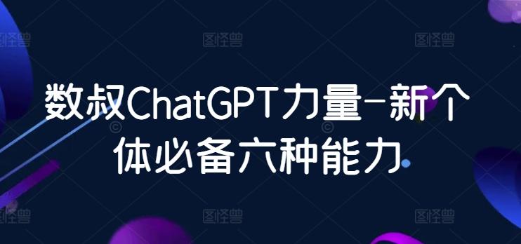 数叔ChatGPT力量-新个体必备六种能力-天娱网创