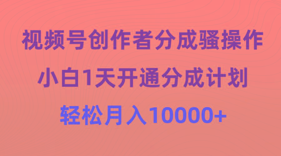 (9656期)视频号创作者分成骚操作，小白1天开通分成计划，轻松月入10000+-天娱网创