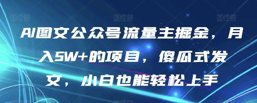 AI图文公众号流量主掘金，月入5W+的项目，傻瓜式发文，小白也能轻松上手【揭秘】-天娱网创
