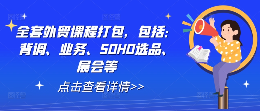 全套外贸课程打包，包括：背调、业务、SOHO选品、展会等-天娱网创