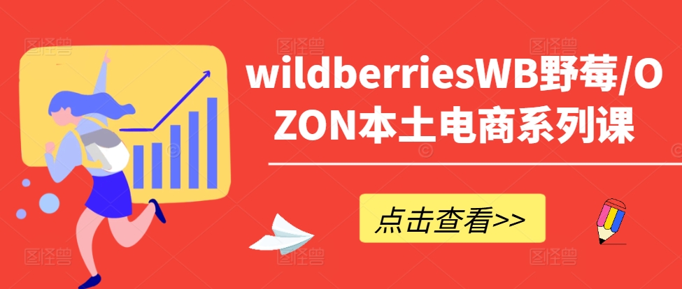 wildberriesWB野莓/OZON本土电商系列课，掌握WB产品优化，出单技巧和订单处理等-天娱网创