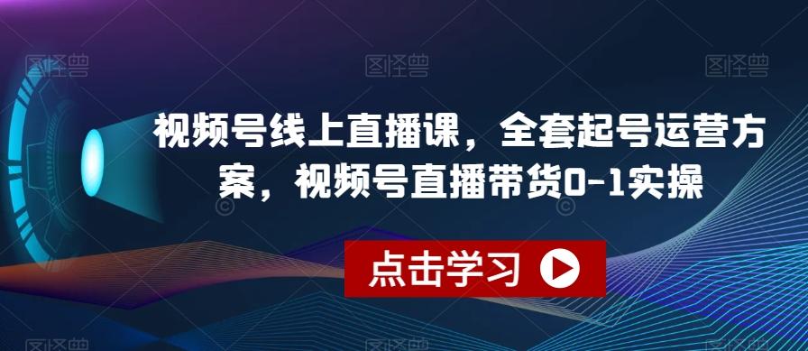 视频号线上直播课，全套起号运营方案，视频号直播带货0-1实操-天娱网创
