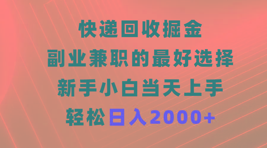 (9546期)快递回收掘金，副业兼职的最好选择，新手小白当天上手，轻松日入2000+-天娱网创