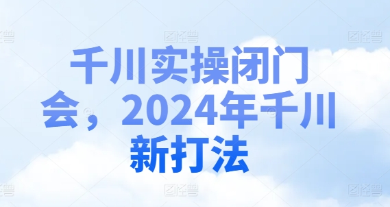 千川实操闭门会，2024年千川新打法-天娱网创