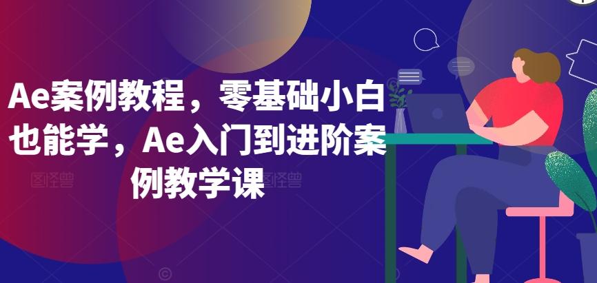 Ae案例教程，零基础小白也能学，Ae入门到进阶案例教学课-天娱网创