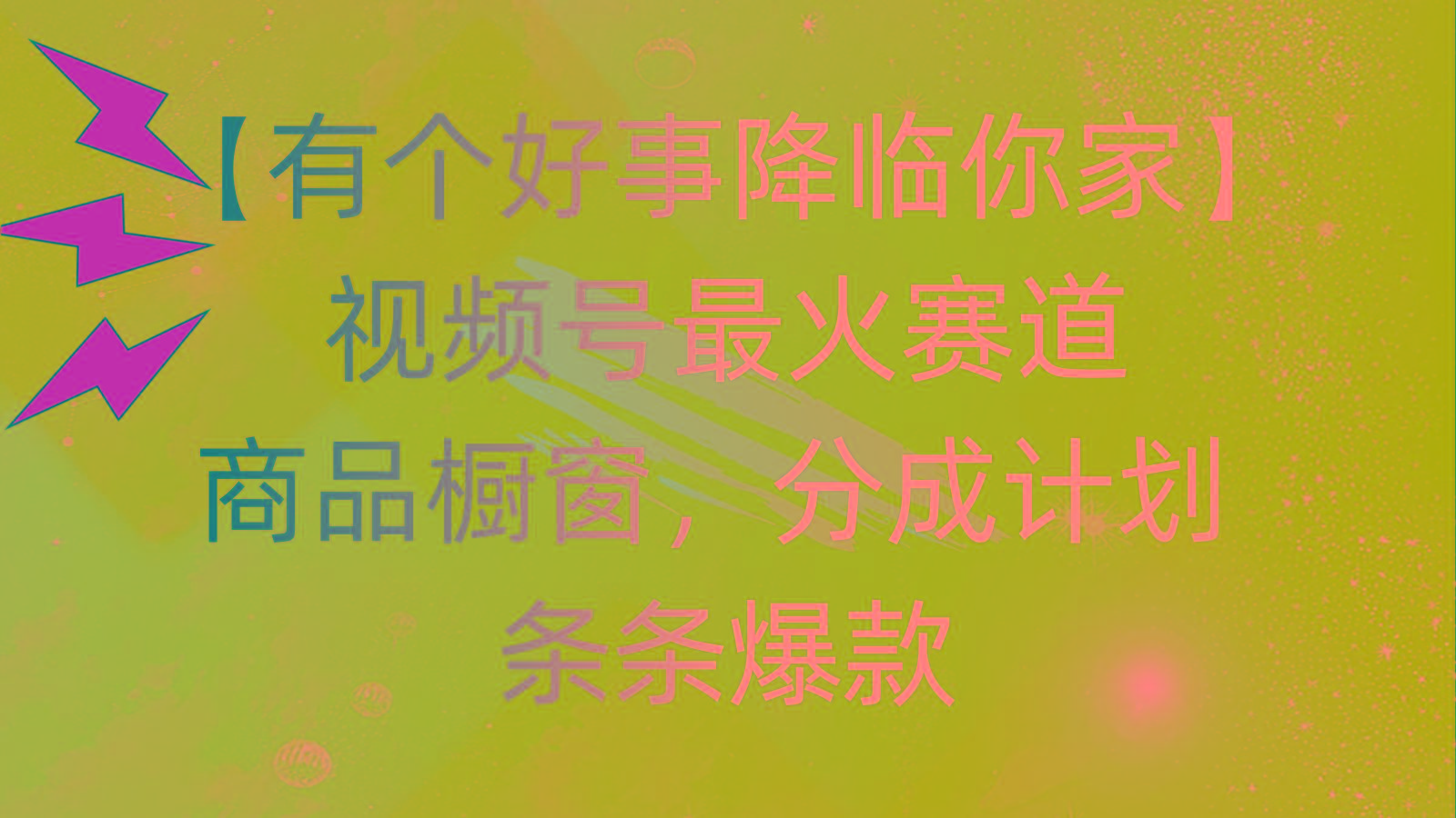 有个好事 降临你家：视频号最火赛道，商品橱窗，分成计划 条条爆款，每...-天娱网创