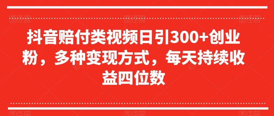 抖音赔付类视频日引300+创业粉，多种变现方式，每天持续收益四位数【揭秘】-天娱网创